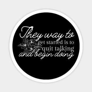 The Way To Get Started Is To Quit Talking And Begin Doing White Flowers Design Magnet